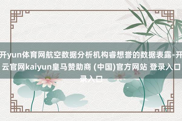 开yun体育网航空数据分析机构睿想誉的数据表露-开云官网kaiyun皇马赞助商 (中国)官方网站 登录入口