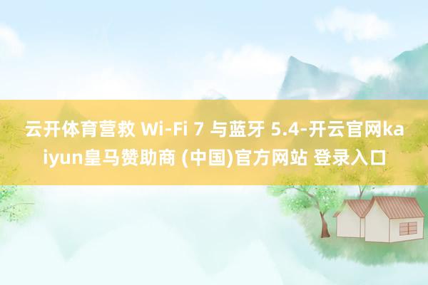 云开体育营救 Wi-Fi 7 与蓝牙 5.4-开云官网kaiyun皇马赞助商 (中国)官方网站 登录入口