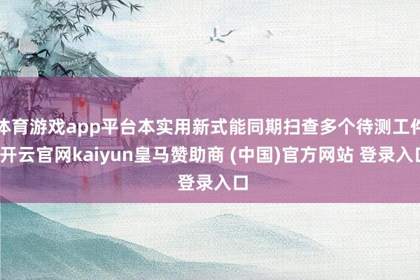 体育游戏app平台本实用新式能同期扫查多个待测工件-开云官网kaiyun皇马赞助商 (中国)官方网站